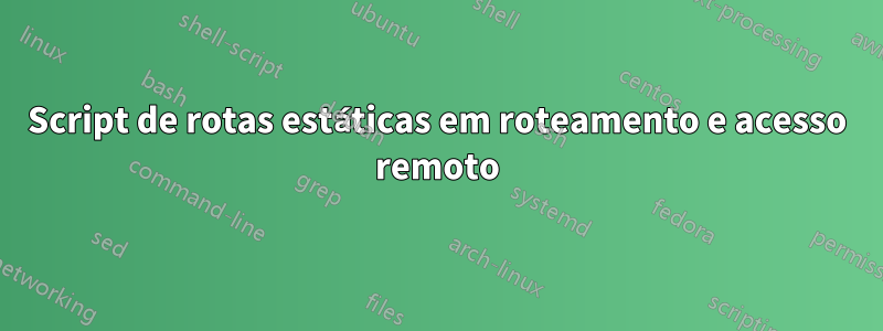 Script de rotas estáticas em roteamento e acesso remoto