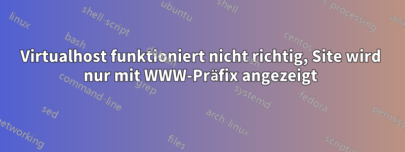 Virtualhost funktioniert nicht richtig, Site wird nur mit WWW-Präfix angezeigt