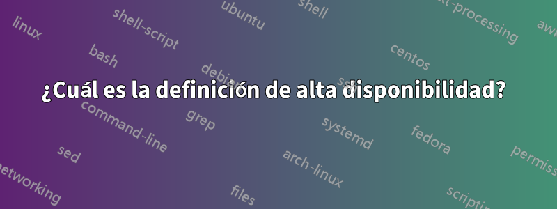 ¿Cuál es la definición de alta disponibilidad? 