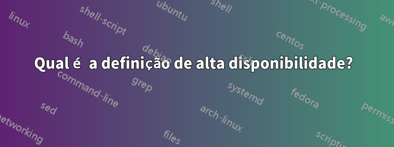 Qual é a definição de alta disponibilidade? 