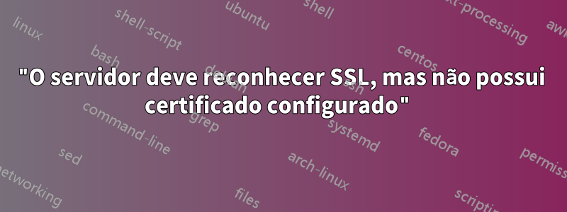 "O servidor deve reconhecer SSL, mas não possui certificado configurado"