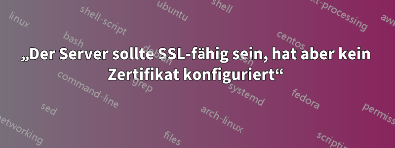 „Der Server sollte SSL-fähig sein, hat aber kein Zertifikat konfiguriert“