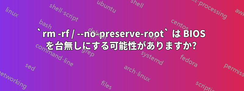 `rm -rf / --no-preserve-root` は BIOS を台無しにする可能性がありますか?