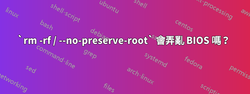 `rm -rf / --no-preserve-root` 會弄亂 BIOS 嗎？