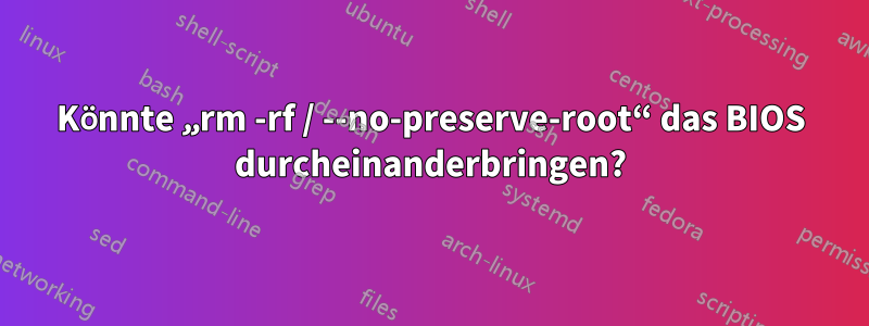 Könnte „rm -rf / --no-preserve-root“ das BIOS durcheinanderbringen?