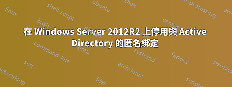 在 Windows Server 2012R2 上停用與 Active Directory 的匿名綁定