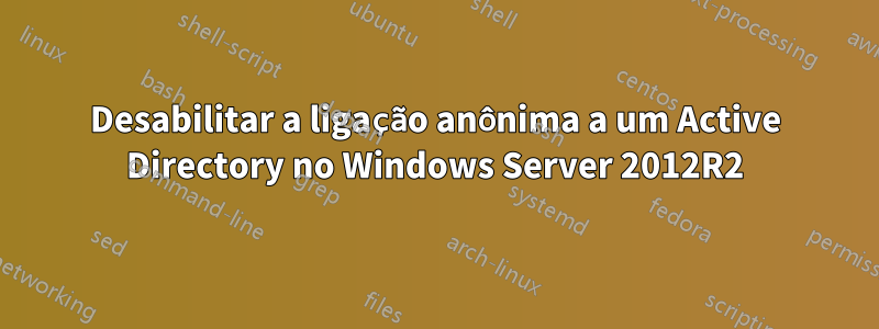 Desabilitar a ligação anônima a um Active Directory no Windows Server 2012R2