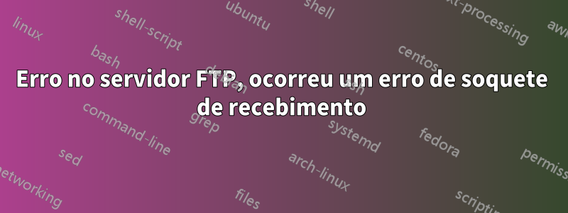 Erro no servidor FTP, ocorreu um erro de soquete de recebimento