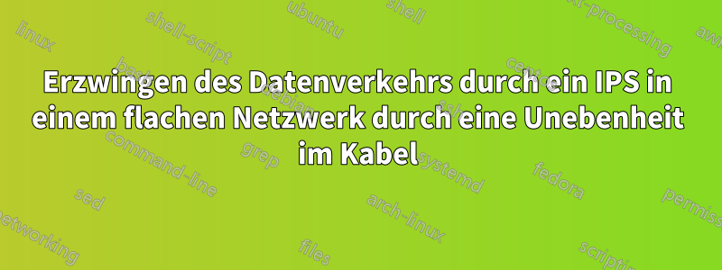 Erzwingen des Datenverkehrs durch ein IPS in einem flachen Netzwerk durch eine Unebenheit im Kabel