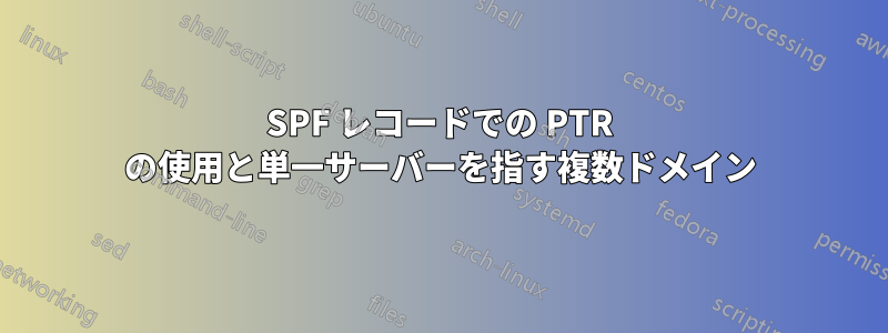 SPF レコードでの PTR の使用と単一サーバーを指す複数ドメイン