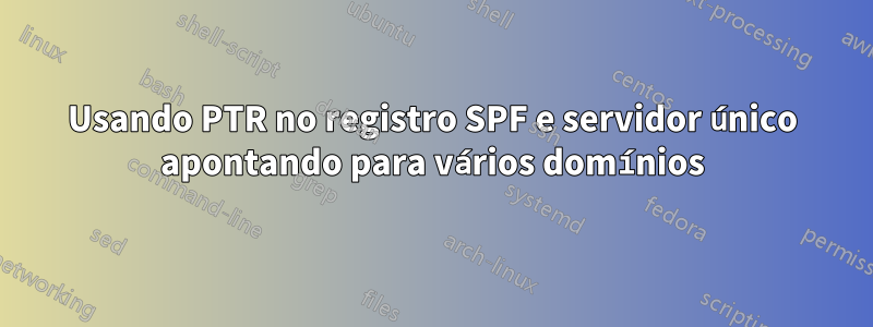 Usando PTR no registro SPF e servidor único apontando para vários domínios