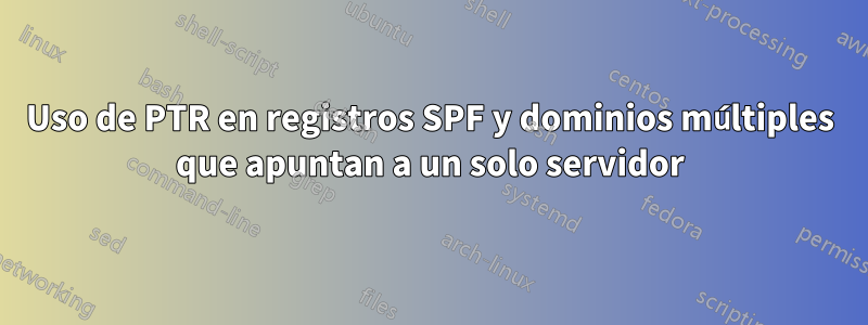 Uso de PTR en registros SPF y dominios múltiples que apuntan a un solo servidor