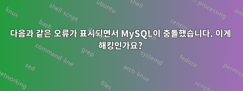 다음과 같은 오류가 표시되면서 MySQL이 충돌했습니다. 이게 해킹인가요?