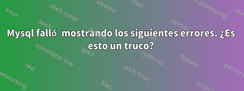 Mysql falló mostrando los siguientes errores. ¿Es esto un truco?