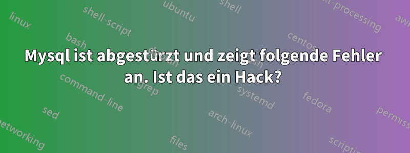 Mysql ist abgestürzt und zeigt folgende Fehler an. Ist das ein Hack?