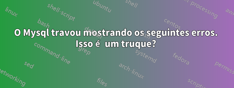 O Mysql travou mostrando os seguintes erros. Isso é um truque?