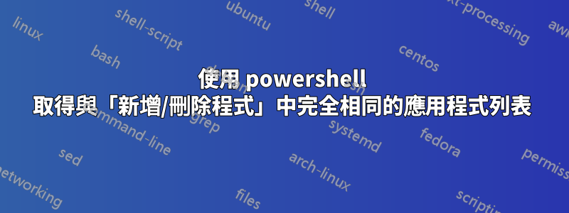 使用 powershell 取得與「新增/刪除程式」中完全相同的應用程式列表