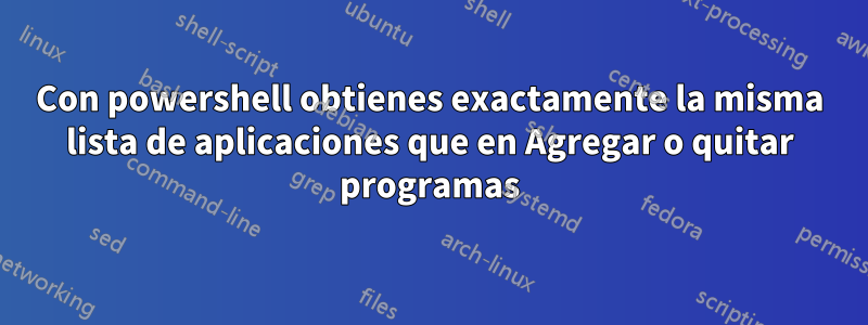 Con powershell obtienes exactamente la misma lista de aplicaciones que en Agregar o quitar programas