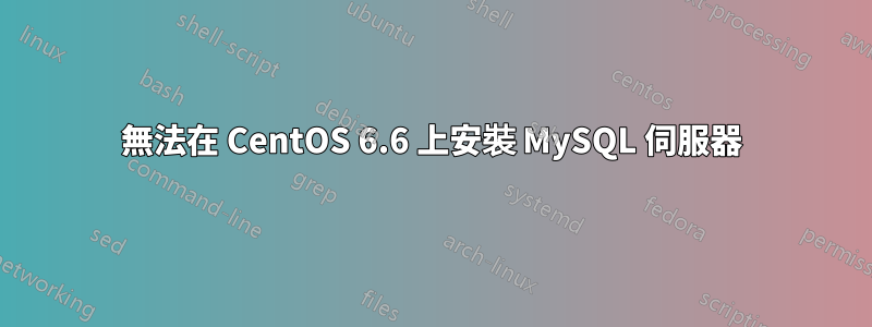 無法在 CentOS 6.6 上安裝 MySQL 伺服器