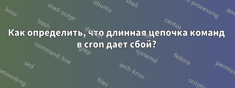 Как определить, что длинная цепочка команд в cron дает сбой?