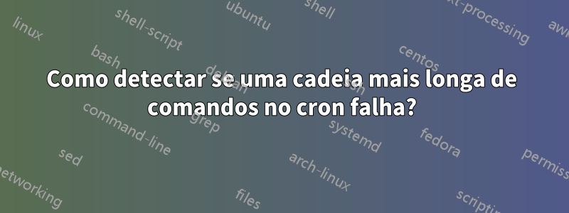 Como detectar se uma cadeia mais longa de comandos no cron falha?