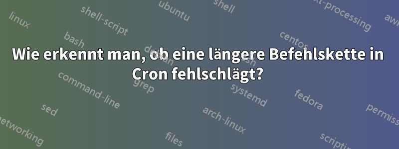 Wie erkennt man, ob eine längere Befehlskette in Cron fehlschlägt?