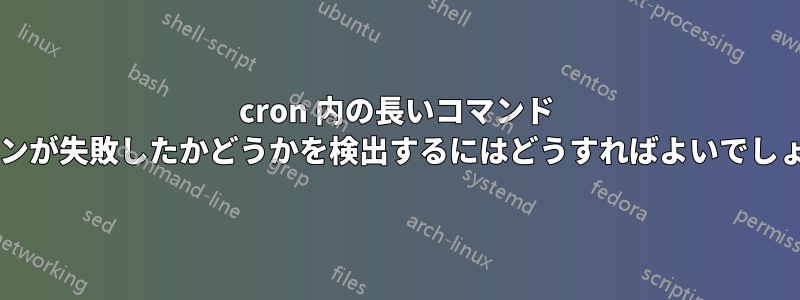 cron 内の長いコマンド チェーンが失敗したかどうかを検出するにはどうすればよいでしょうか?