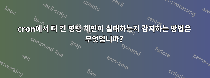 cron에서 더 긴 명령 체인이 실패하는지 감지하는 방법은 무엇입니까?