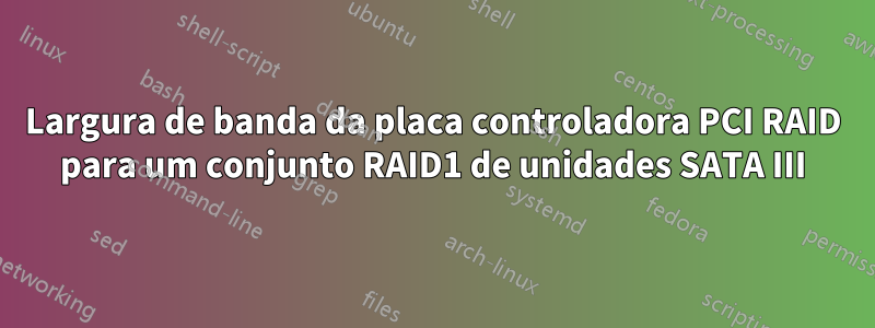 Largura de banda da placa controladora PCI RAID para um conjunto RAID1 de unidades SATA III