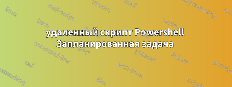 удаленный скрипт Powershell Запланированная задача