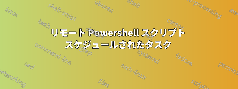 リモート Powershell スクリプト スケジュールされたタスク