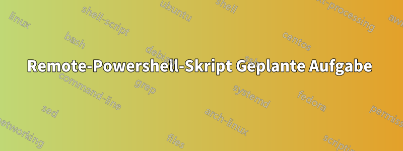 Remote-Powershell-Skript Geplante Aufgabe