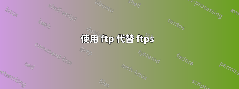 使用 ftp 代替 ftps 