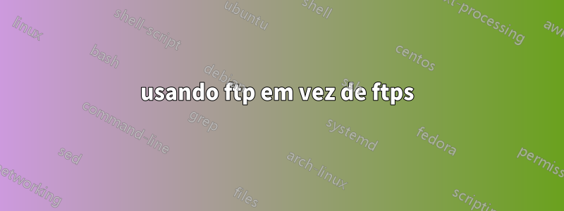 usando ftp em vez de ftps 