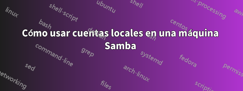 Cómo usar cuentas locales en una máquina Samba