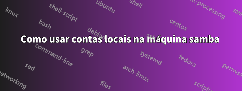 Como usar contas locais na máquina samba