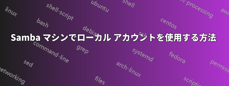 Samba マシンでローカル アカウントを使用する方法