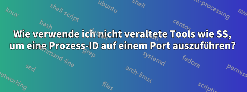 Wie verwende ich nicht veraltete Tools wie SS, um eine Prozess-ID auf einem Port auszuführen?