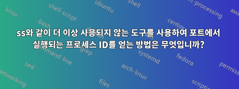 ss와 같이 더 이상 사용되지 않는 도구를 사용하여 포트에서 실행되는 프로세스 ID를 얻는 방법은 무엇입니까?