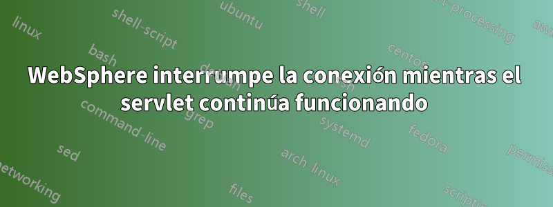 WebSphere interrumpe la conexión mientras el servlet continúa funcionando