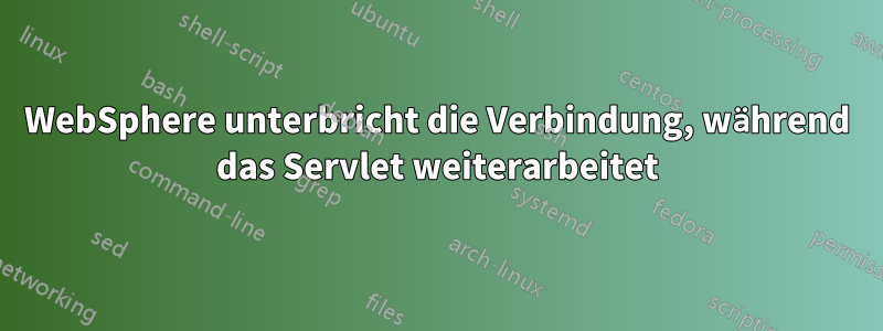 WebSphere unterbricht die Verbindung, während das Servlet weiterarbeitet