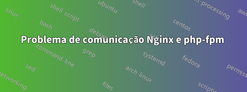 Problema de comunicação Nginx e php-fpm