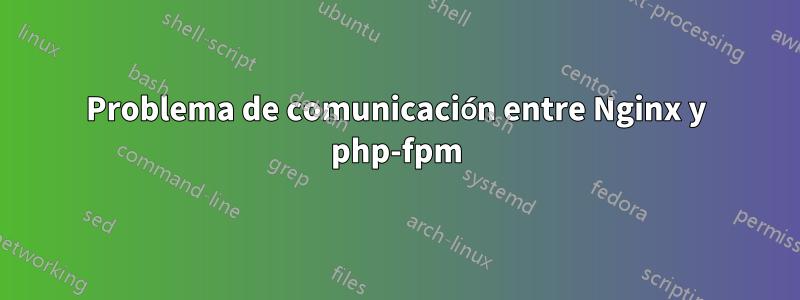 Problema de comunicación entre Nginx y php-fpm