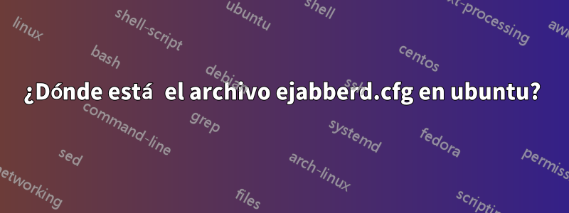 ¿Dónde está el archivo ejabberd.cfg en ubuntu?