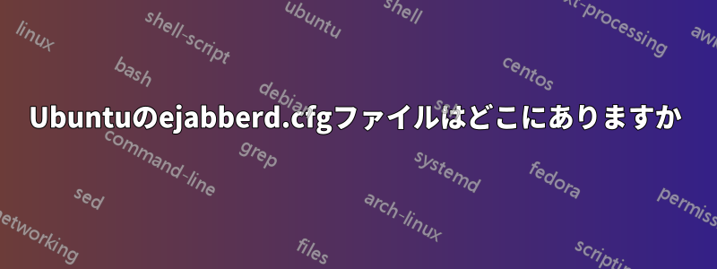 Ubuntuのejabberd.cfgファイルはどこにありますか