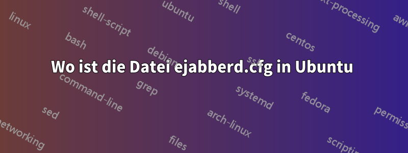 Wo ist die Datei ejabberd.cfg in Ubuntu