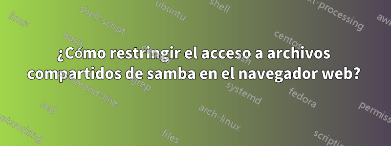 ¿Cómo restringir el acceso a archivos compartidos de samba en el navegador web?