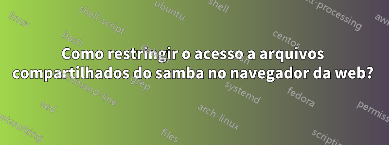 Como restringir o acesso a arquivos compartilhados do samba no navegador da web?