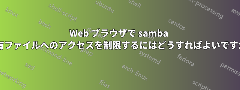 Web ブラウザで samba 共有ファイルへのアクセスを制限するにはどうすればよいですか?