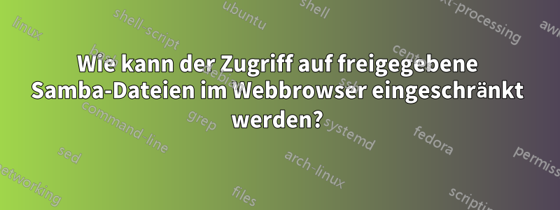 Wie kann der Zugriff auf freigegebene Samba-Dateien im Webbrowser eingeschränkt werden?